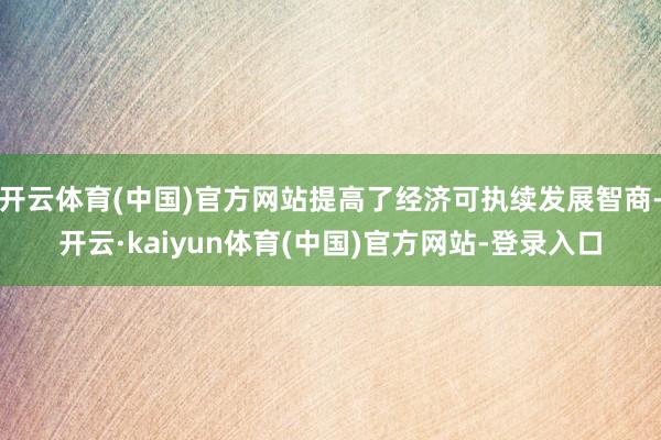 开云体育(中国)官方网站提高了经济可执续发展智商-开云·kaiyun体育(中国)官方网站-登录入口