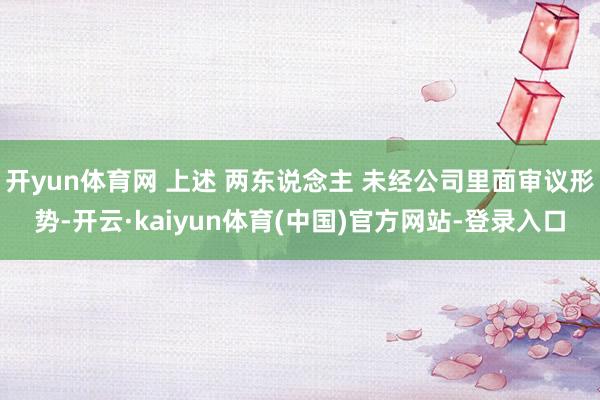 开yun体育网 上述 两东说念主 未经公司里面审议形势-开云·kaiyun体育(中国)官方网站-登录入口