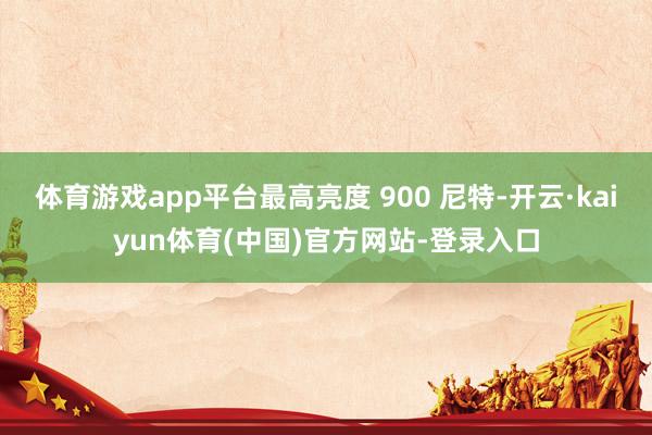体育游戏app平台最高亮度 900 尼特-开云·kaiyun体育(中国)官方网站-登录入口