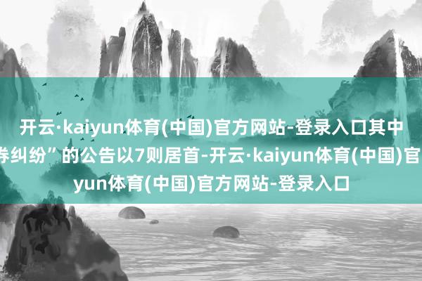开云·kaiyun体育(中国)官方网站-登录入口其中案由为“贸易左券纠纷”的公告以7则居首-开云·kaiyun体育(中国)官方网站-登录入口
