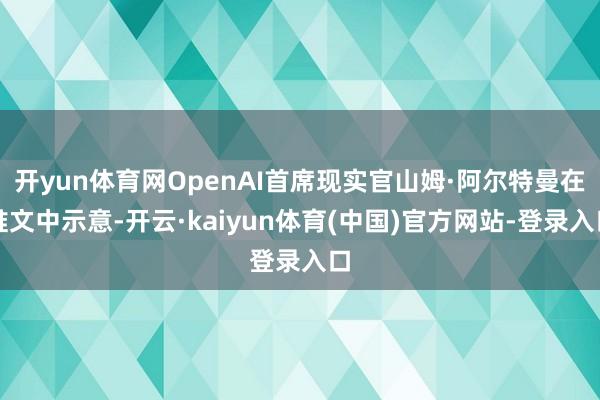 开yun体育网OpenAI首席现实官山姆·阿尔特曼在推文中示意-开云·kaiyun体育(中国)官方网站-登录入口