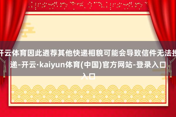 开云体育因此遴荐其他快递相貌可能会导致信件无法投递-开云·kaiyun体育(中国)官方网站-登录入口