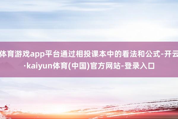 体育游戏app平台通过相投课本中的看法和公式-开云·kaiyun体育(中国)官方网站-登录入口