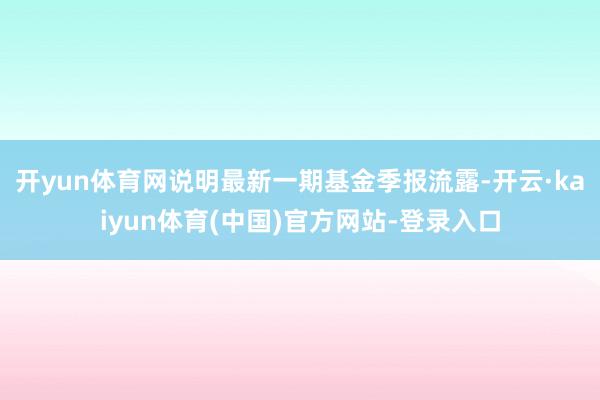 开yun体育网说明最新一期基金季报流露-开云·kaiyun体育(中国)官方网站-登录入口