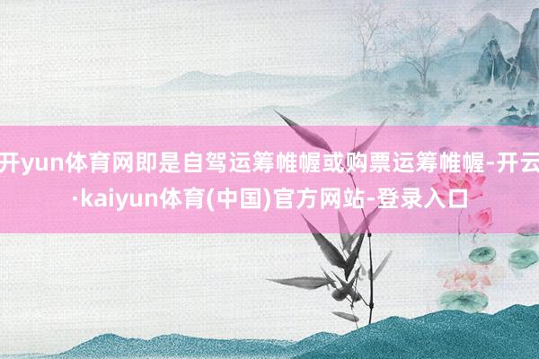 开yun体育网即是自驾运筹帷幄或购票运筹帷幄-开云·kaiyun体育(中国)官方网站-登录入口