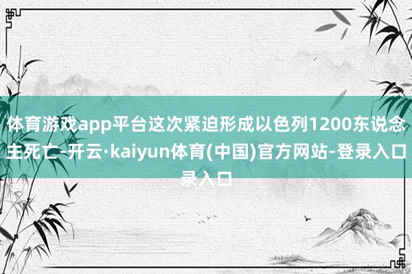 体育游戏app平台这次紧迫形成以色列1200东说念主死亡-开云·kaiyun体育(中国)官方网站-登录入口