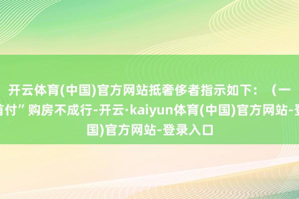 开云体育(中国)官方网站抵奢侈者指示如下: (一)“零首付”购房不成行-开云·kaiyun体育(中国)官方网站-登录入口