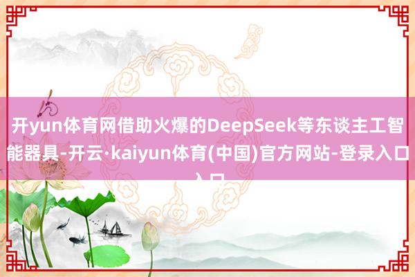 开yun体育网借助火爆的DeepSeek等东谈主工智能器具-开云·kaiyun体育(中国)官方网站-登录入口