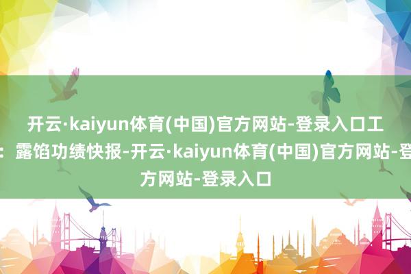 开云·kaiyun体育(中国)官方网站-登录入口　　工业富联：露馅功绩快报-开云·kaiyun体育(中国)官方网站-登录入口