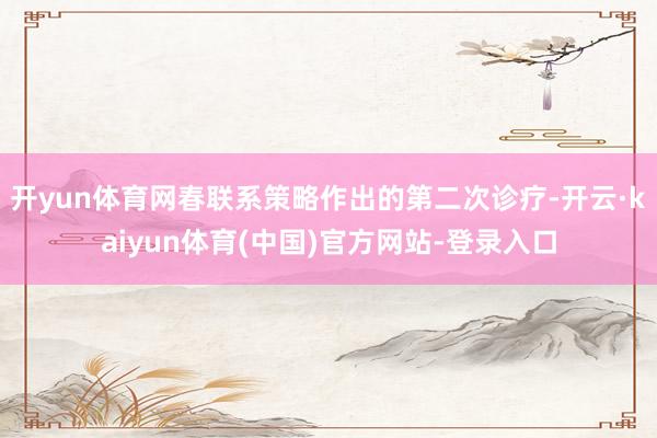 开yun体育网春联系策略作出的第二次诊疗-开云·kaiyun体育(中国)官方网站-登录入口