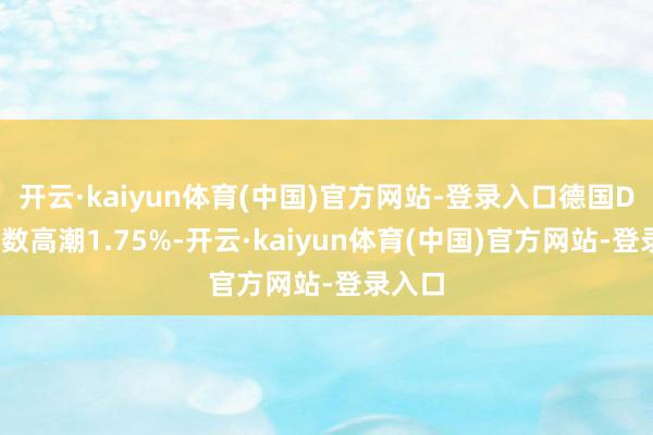 开云·kaiyun体育(中国)官方网站-登录入口德国DAX指数高潮1.75%-开云·kaiyun体育(中国)官方网站-登录入口