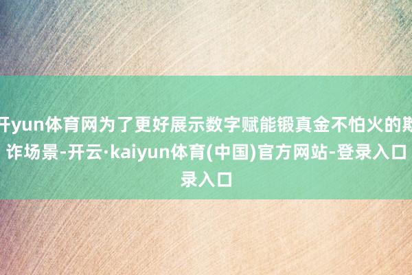 开yun体育网为了更好展示数字赋能锻真金不怕火的欺诈场景-开云·kaiyun体育(中国)官方网站-登录入口