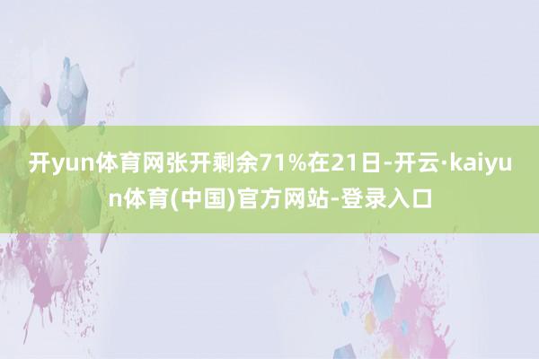 开yun体育网张开剩余71%在21日-开云·kaiyun体育(中国)官方网站-登录入口