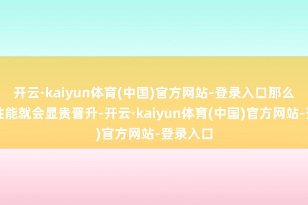 开云·kaiyun体育(中国)官方网站-登录入口那么其抗震性能就会显贵晋升-开云·kaiyun体育(中国)官方网站-登录入口