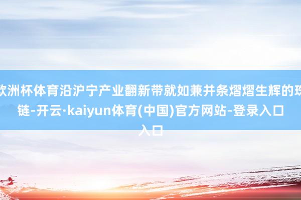 欧洲杯体育沿沪宁产业翻新带就如兼并条熠熠生辉的珠链-开云·kaiyun体育(中国)官方网站-登录入口