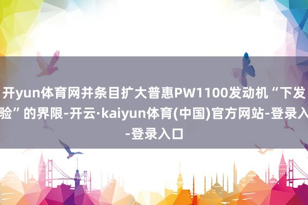开yun体育网并条目扩大普惠PW1100发动机“下发查验”的界限-开云·kaiyun体育(中国)官方网站-登录入口