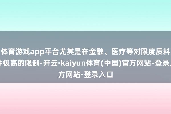 体育游戏app平台尤其是在金融、医疗等对限度质料条件极高的限制-开云·kaiyun体育(中国)官方网站-登录入口