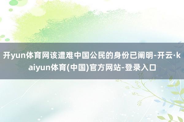 开yun体育网该遭难中国公民的身份已阐明-开云·kaiyun体育(中国)官方网站-登录入口