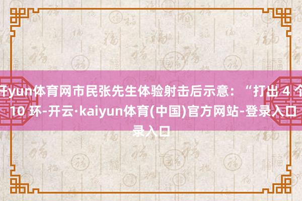 开yun体育网市民张先生体验射击后示意:“打出 4 个 10 环-开云·kaiyun体育(中国)官方网站-登录入口