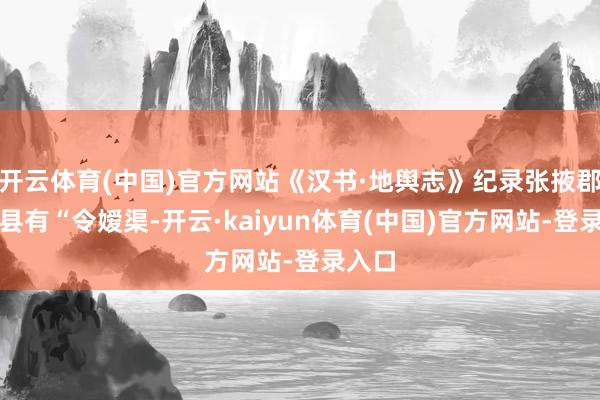 开云体育(中国)官方网站《汉书·地舆志》纪录张掖郡觻得县有“令嫒渠-开云·kaiyun体育(中国)官方网站-登录入口