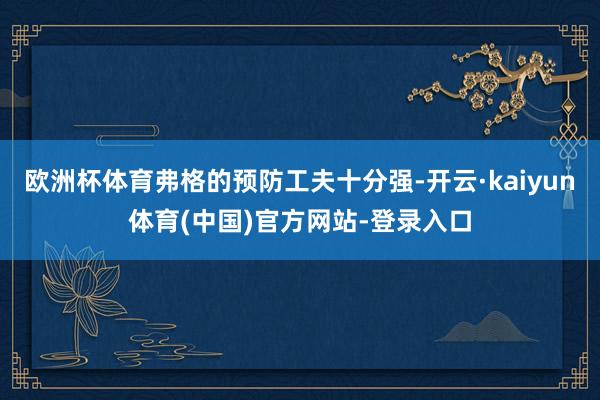 欧洲杯体育弗格的预防工夫十分强-开云·kaiyun体育(中国)官方网站-登录入口