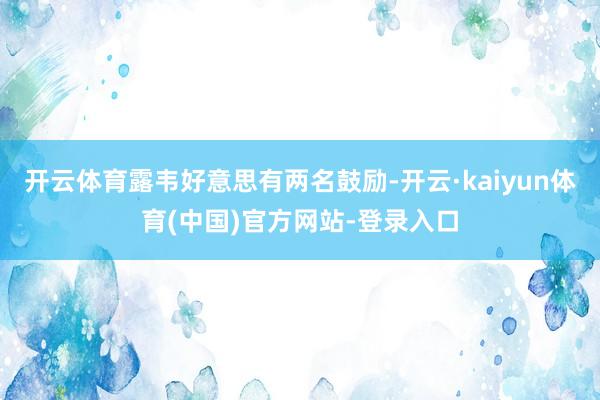 开云体育露韦好意思有两名鼓励-开云·kaiyun体育(中国)官方网站-登录入口