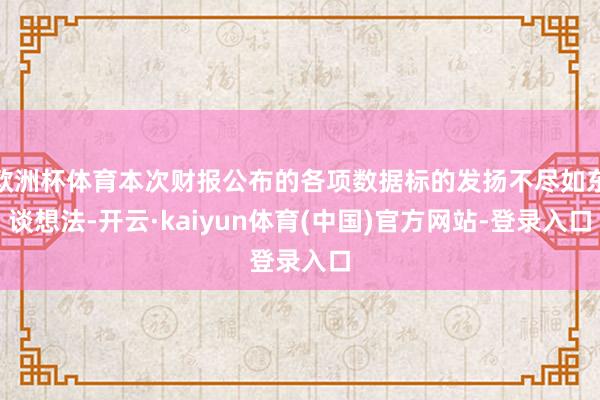 欧洲杯体育本次财报公布的各项数据标的发扬不尽如东谈想法-开云·kaiyun体育(中国)官方网站-登录入口
